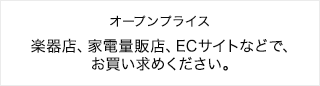 オープンプライス 楽器店、家電量販店、ECサイトなどで、お買い求めください。