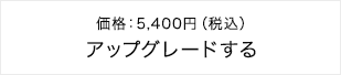 価格：5,400円（税込）アップグレードする